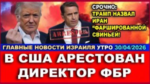 В США арестован Директор ФБР! Нетаниягу разоср@лся с Трампом! Утро-Новости. 30042026