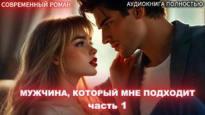 Мужчина, который мне подходит | Часть 1 |СОВРЕМЕННЫЙ ЛЮБОВНЫЙ РОМАН | АУДИОКНИГИ| слушать полностью