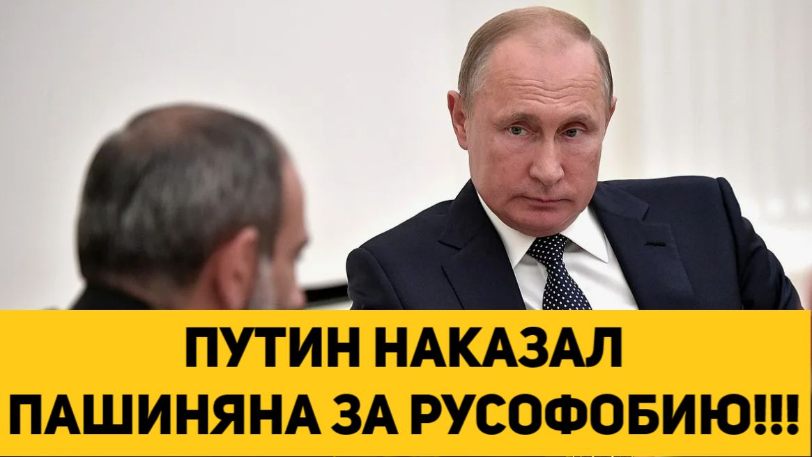 ПУТИН НАКАЗАЛ ПАШИНЯНА ЗА РУСОФОБИЮ!!!