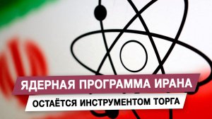 Ядерная программа Ирана остаётся инструментом торга
