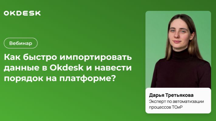 Как быстро импортировать данные в Okdesk и навести порядок на платформе?
