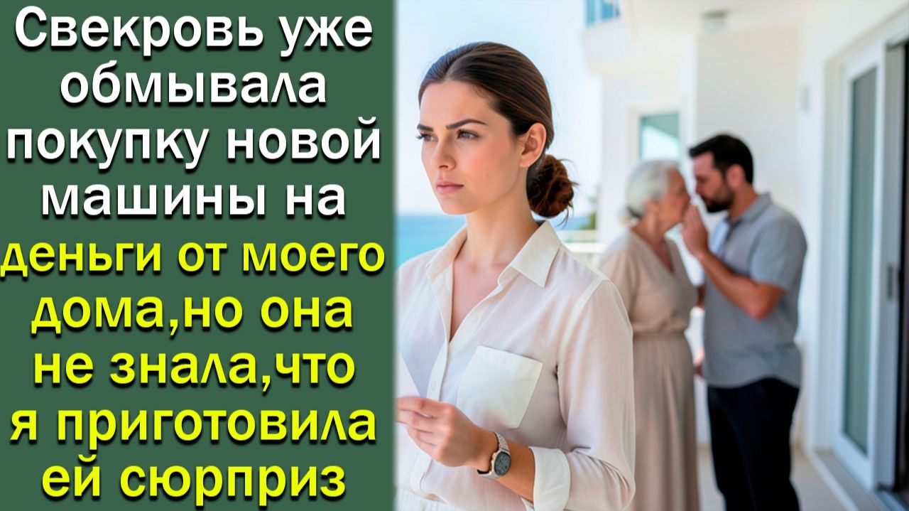 Свекровь уже обмывала покупку новой машины на деньги от  дома, но  она не знала, что я ...