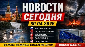 НОВОСТИ СЕГОДНЯ_ 30.04.2026 - Россия, Москва, ЧП, Катаклизмы, События Дня, США_ Европа