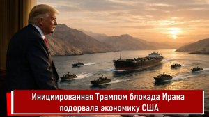 Инициированная Трампом блокада Ирана подорвала экономику США