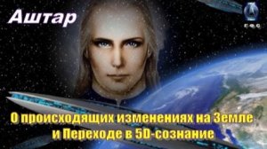 ✨ АШТАР: О происходящих изменениях на Земле и Переходе в 5D-сознание