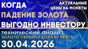Когда падение золота выгодно инвестору. Анализ рынка золота, серебра, нефти, доллара 30.04.2026 г