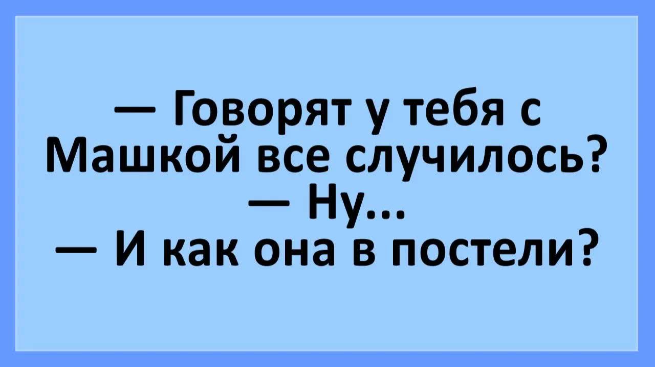 Говорят у тебя с Машкой все случилось? И как она в постели... | Анекдоты смешные | Юмор