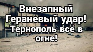 ВНЕЗАПНЫЙ ГЕРАНЕВЫЙ УДАР ! ТЕРНОПОЛЬ ВСЁ В ОГНЕ