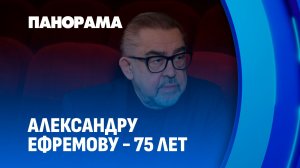 Откровения Мастера в кадре: 75-летний юбилей Александра Ефремова. Панорама