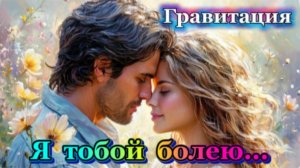 Я тобой болею... Гравитация