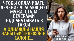 Истории из жизни Чтобы оплачивать лечение угасающего мужа, стала подрабатывать в такси...
