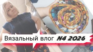 N4 Вязальный влог 2026 продвижения процессов,  проектные сумки и готовые  работы