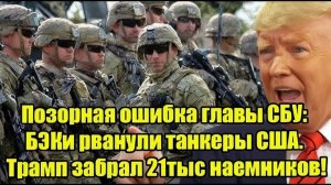 Позорная ошибка главы СБУ БЭКи рванули танкеры США. Трамп забрал 21тыс наемников!