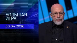 Большая игра. Часть 3. Выпуск от 30.04.2026