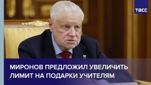 Миронов предложил как минимум в двое увеличить лимит на подарки учителям