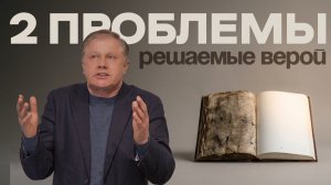 Две проблемы, решаемые верой  Юрий Стогниенко