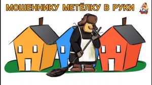 МОШЕННИКУ МЕТЁЛКУ В РУКИ