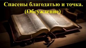 (Обсуждение). Спасены благодатью и точка.