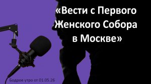 Бодрое утро 01.05.26 - «Вести с Первого Женского Собора в Москве»
