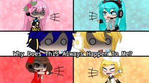 Why Does This Always Happen To Me?/Vocaloids/Meme/ (Gacha Club)