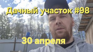 Дачный участок #98 30 апреля