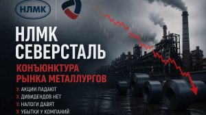 У металлургов проблемы? Акции падают? НЛМК, Северсталь. Разбор, обзор, экономика, финансы.