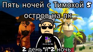 Пять ночей с Тимохой 5 остров прохождение на пк в HD 2 день и 2 ночь.