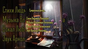 СУМРАЧНЫЙ ВЕЧЕР. Стихи. Л. Кленова,муз.В.Печенкин,вок.Л Великанова,звук.А.Макалиш,пл.Ф.Ахтариева