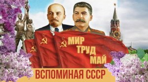 С ПРАЗДНИКОМ, ТОВАРИЩИ! МИР, ТРУД, МАЙ! У меня была страна большая | Ностальгия по СССР лирическая