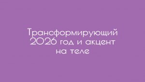Трансформирующий 2026 год и акцент на теле