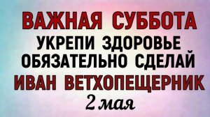 2 Мая Иван Ветхопещерник. Что нельзя делать 2 Мая Иван Ветхопещерник. Народные традиции и приметы
