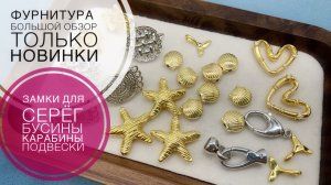 #258 БОЛЬШОЙ ОБЗОР | ЗАМКИ для СЕРЁГ и другая ФУРНИТУРА | только НОВИНКИ |