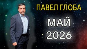 Гороскоп от Павла Глоба на Май 2026 года / Время Судьбоносных Разворотов