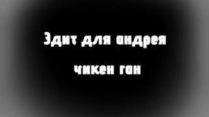 Эдит для андрея чикен ган перезалив потому что на том видео не на весь экран