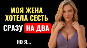 Жена хотела усидеть СРАЗУ НА ДВУХ...