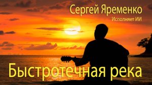 Песня «Быстротечная река». Стихи Сергей Яременко, исполняет ИИ