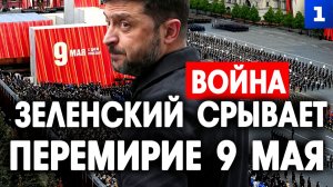 Зеленский срывает перемирие 9 мая
