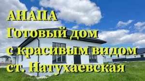 АНАПА. Готовый дом с красивым видом с ст. Натухаевская