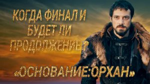 «ОСНОВАНИЕ:ОРХАН» КОГДА ФИНАЛ 1 СЕЗОНА И БУДЕТ ЛИ ПРОДОЛЖЕНИЕ ?