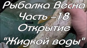 Рыбалка. Весна. Часть - 18. Открытие «Жидкой Воды».