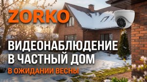 Видеонаблюдение в частный дом ZORKO в ожидании весны