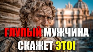 ГЛУПЫЙ МУЖЧИНА СКАЖЕТ ЭТИ  ВЕЩИ!| Стоицизм.