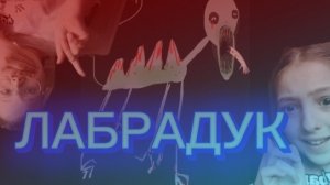 ЛАБРАДУК ПРИШЁЛ К НАМ!!НОВЫЙ МОНСТР 1 ЧАСТЬ!! 😨😨😨