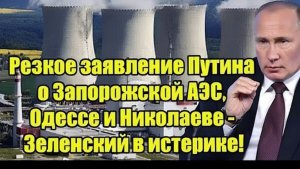 Резкое заявление Путина о Запорожской АЭС, Одессе и Николаеве — Зеленский в панике после новых угроз