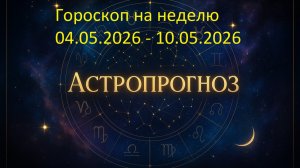 📅 Гороскоп на неделю с 4 по 10 мая 2026 года