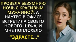 Придя в офис после ночи с незнакомцем, я чуть не грохнулась в обморок, увидев своего нового шефа