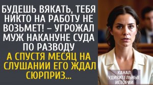 Истории из жизни Будешь вякать, тебя никто на работу не возьмет – угрожал муж перед судом по разводу