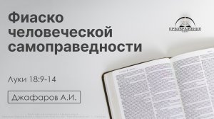 «Фиаско человеческой самоправедности» | Луки 18:9-14 | Джафаров А.И. | 01.05.26