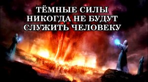 ТЁМНЫЕ СИЛЫ НИКОГДА НЕ БУДУТ СЛУЖИТЬ ЧЕЛОВЕКУ. Это важно помнить!...