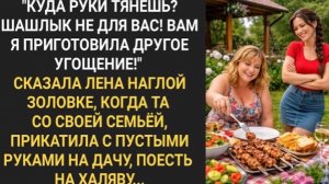 Шашлык не для вас! Вам я приготовила другое угощение!» Сказала Лена наглой золовке!
